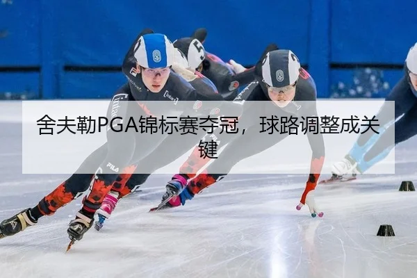 舍夫勒PGA锦标赛夺冠，球路调整成关键